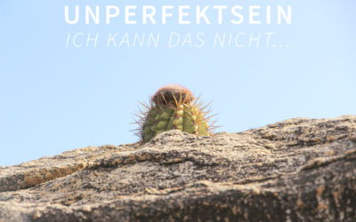 Unperfektsein – Ich kann das nicht…